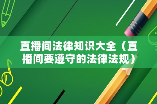 直播間法律知識大全（直播間要遵守的法律法規(guī)）
