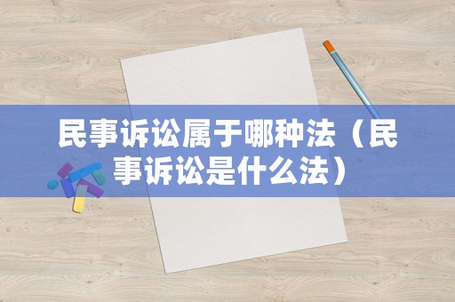 民事訴訟屬于哪種法（民事訴訟是什么法）
