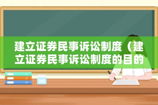 建立證券民事訴訟制度（建立證券民事訴訟制度的目的）