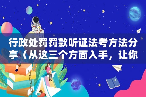行政處罰罰款聽證法考方法分享（從這三個方面入手，讓你順利通過考試）