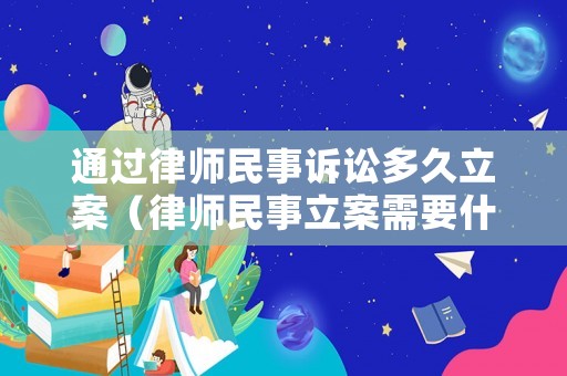 通過律師民事訴訟多久立案（律師民事立案需要什么材料）