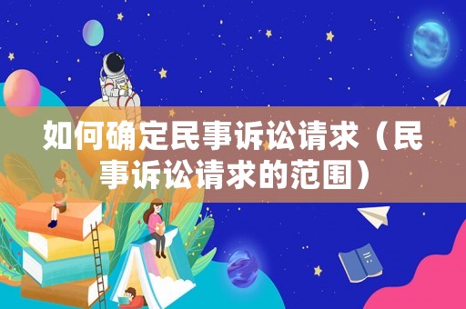 如何確定民事訴訟請求（民事訴訟請求的范圍）