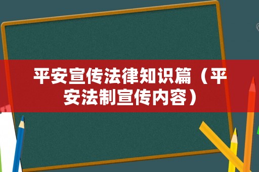 平安宣傳法律知識篇（平安法制宣傳內容）