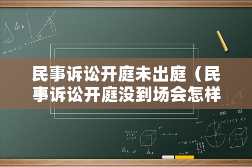 民事訴訟開庭未出庭（民事訴訟開庭沒到場會怎樣?）