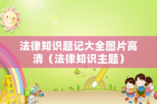 法律知識題記大全圖片高清（法律知識主題）