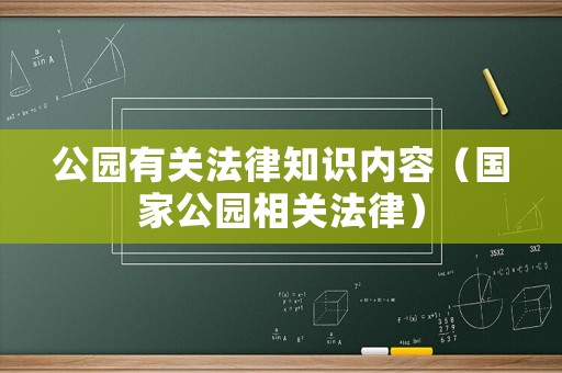 公園有關(guān)法律知識內(nèi)容（國家公園相關(guān)法律）