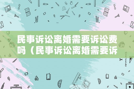 民事訴訟離婚需要訴訟費嗎（民事訴訟離婚需要訴訟費嗎多少錢）