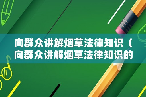 向群眾講解煙草法律知識（向群眾講解煙草法律知識的意義）