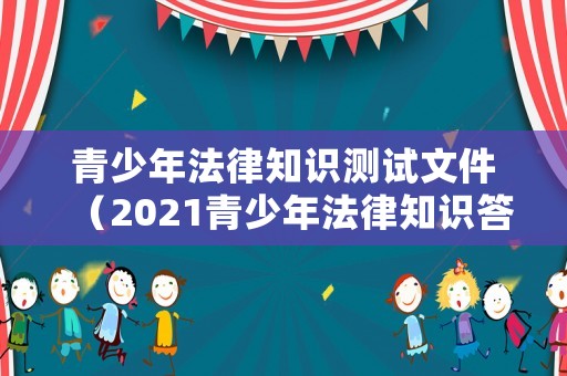 青少年法律知識測試文件（2021青少年法律知識答題活動答案）