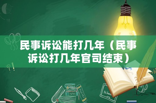 民事訴訟能打幾年（民事訴訟打幾年官司結束）