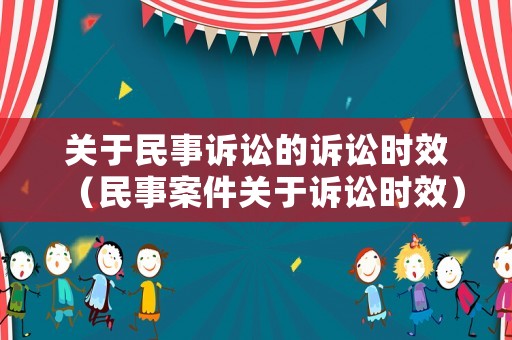關于民事訴訟的訴訟時效（民事案件關于訴訟時效）