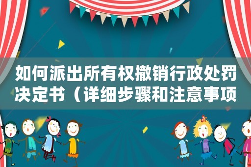 如何派出所有權撤銷行政處罰決定書（詳細步驟和注意事項）