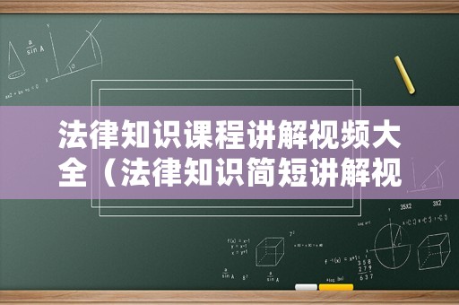 法律知識課程講解視頻大全（法律知識簡短講解視頻）