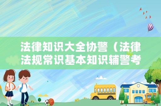 法律知識大全協警（法律法規常識基本知識輔警考試題庫）