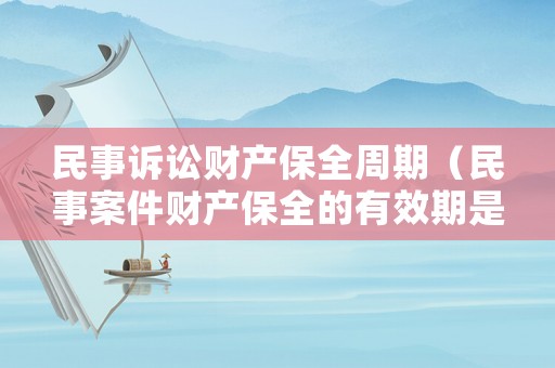 民事訴訟財(cái)產(chǎn)保全周期（民事案件財(cái)產(chǎn)保全的有效期是多長(zhǎng)）