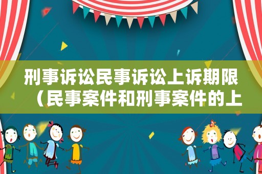刑事訴訟民事訴訟上訴期限（民事案件和刑事案件的上訴期限）