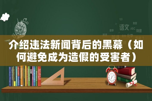 介紹違法新聞背后的黑幕（如何避免成為造假的受害者）