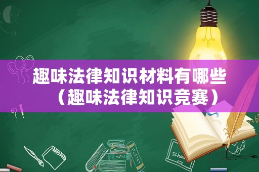 趣味法律知識材料有哪些（趣味法律知識競賽）