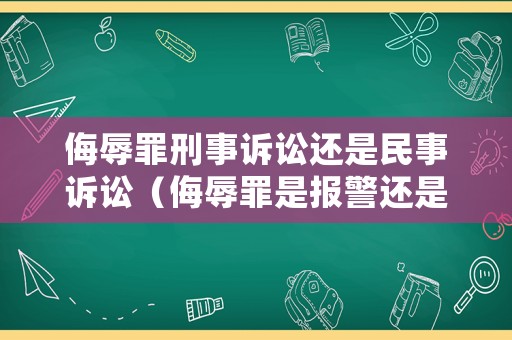 侮辱罪刑事訴訟還是民事訴訟（侮辱罪是報警還是起訴）