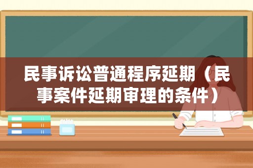 民事訴訟普通程序延期（民事案件延期審理的條件）