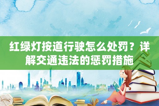 紅綠燈按道行駛怎么處罰？詳解交通違法的懲罰措施
