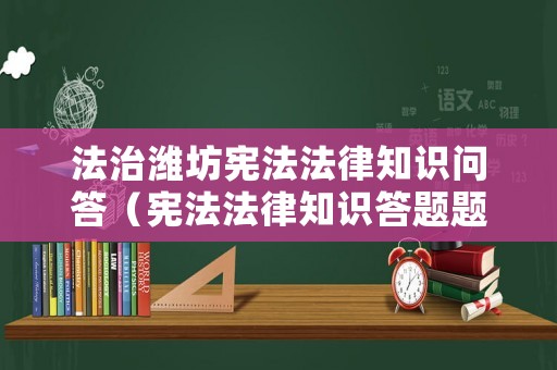 法治濰坊憲法法律知識問答（憲法法律知識答題題庫）