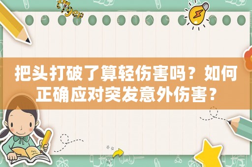 把頭打破了算輕傷害嗎？如何正確應對突發意外傷害？