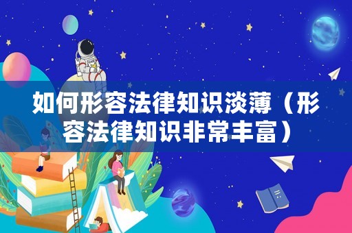 如何形容法律知識(shí)淡薄（形容法律知識(shí)非常豐富）