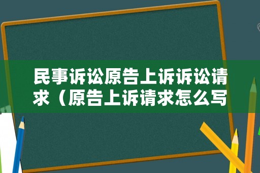 民事訴訟原告上訴訴訟請求（原告上訴請求怎么寫）