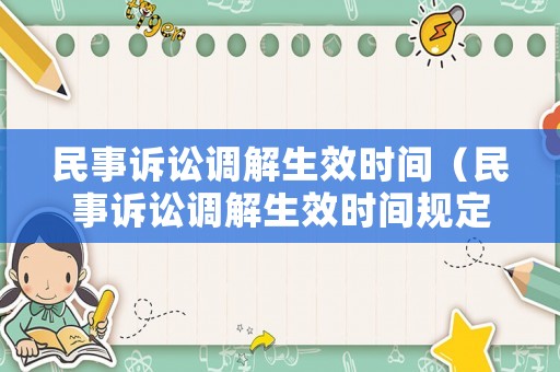 民事訴訟調(diào)解生效時(shí)間（民事訴訟調(diào)解生效時(shí)間規(guī)定）