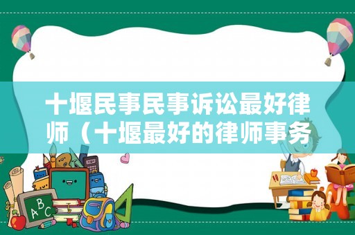 十堰民事民事訴訟最好律師（十堰最好的律師事務(wù)所是哪一家）