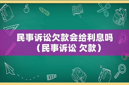 民事訴訟欠款會給利息嗎（民事訴訟 欠款）
