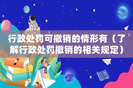 行政處罰可撤銷的情形有（了解行政處罰撤銷的相關規定）