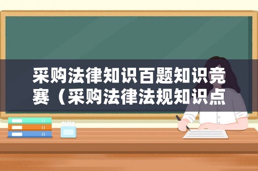 采購法律知識百題知識競賽（采購法律法規知識點）