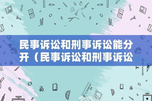 民事訴訟和刑事訴訟能分開（民事訴訟和刑事訴訟的區別是什么）