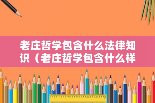 老莊哲學(xué)包含什么法律知識(shí)（老莊哲學(xué)包含什么樣的內(nèi)涵）