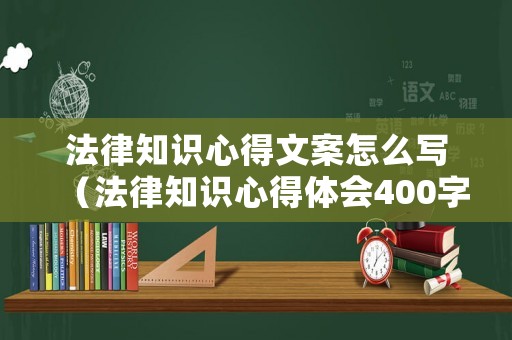 法律知識心得文案怎么寫（法律知識心得體會400字）