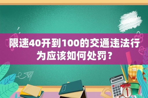 限速40開到100的交通違法行為應該如何處罰？