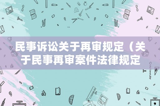 民事訴訟關于再審規定（關于民事再審案件法律規定）