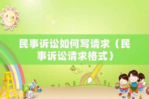民事訴訟如何寫請求（民事訴訟請求格式）