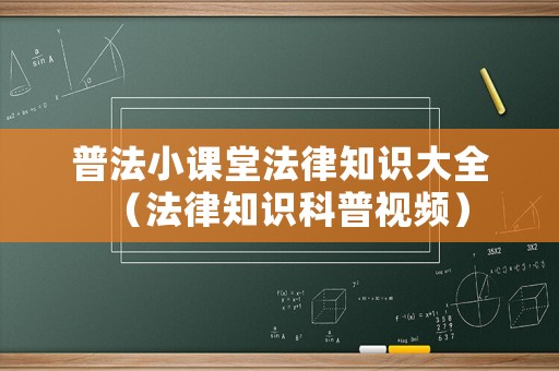 普法小課堂法律知識大全（法律知識科普視頻）