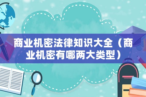 商業機密法律知識大全（商業機密有哪兩大類型）