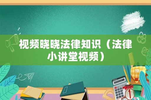 視頻曉曉法律知識（法律小講堂視頻）