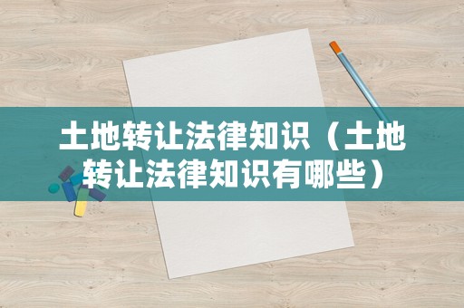 土地轉讓法律知識（土地轉讓法律知識有哪些）
