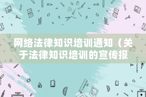 網(wǎng)絡(luò)法律知識培訓(xùn)通知（關(guān)于法律知識培訓(xùn)的宣傳報(bào)道）