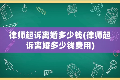 律師起訴離婚多少錢(律師起訴離婚多少錢費用)