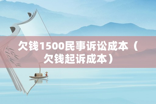 欠錢1500民事訴訟成本（欠錢起訴成本）
