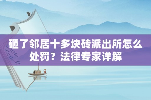 砸了鄰居十多塊磚派出所怎么處罰？法律專家詳解