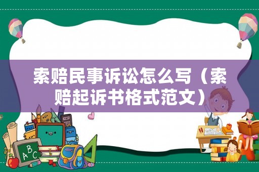 索賠民事訴訟怎么寫（索賠起訴書格式范文）
