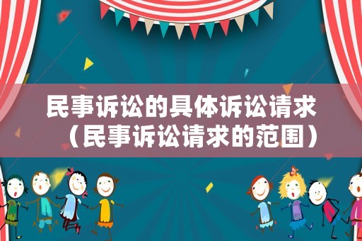 民事訴訟的具體訴訟請(qǐng)求（民事訴訟請(qǐng)求的范圍）